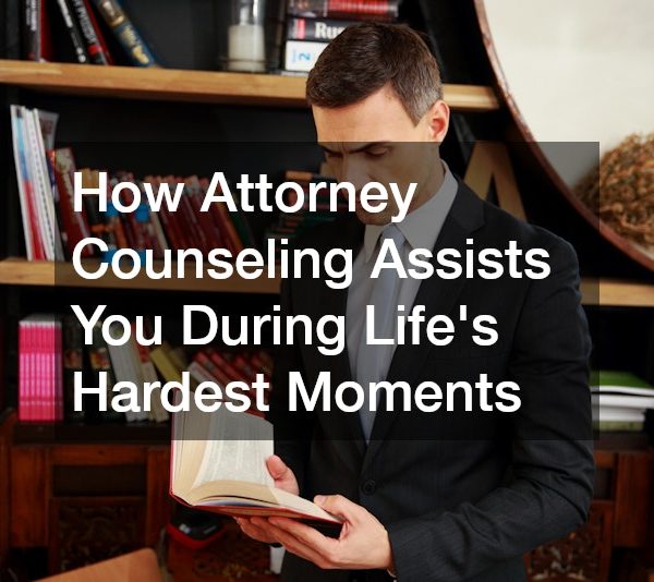 How Attorney Counseling Assists You During Lifes Hardest Moments