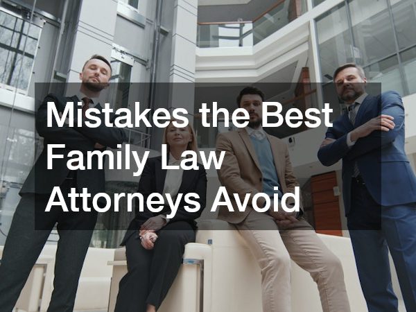 Mistakes the Best Family Law Attorneys Avoid